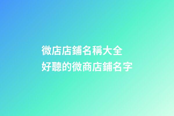 微店店鋪名稱大全 好聽的微商店鋪名字-第1張-店鋪起名-玄機派